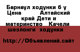 Барнаул ходунки б/у › Цена ­ 500 - Алтайский край Дети и материнство » Качели, шезлонги, ходунки   